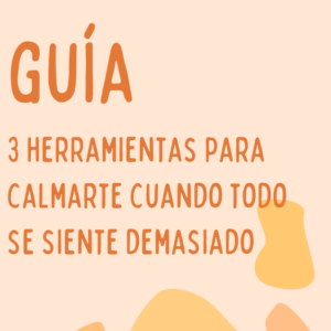 Guía 3 Herramientas para Calmarte Cuando Todo se Siente Demasiado